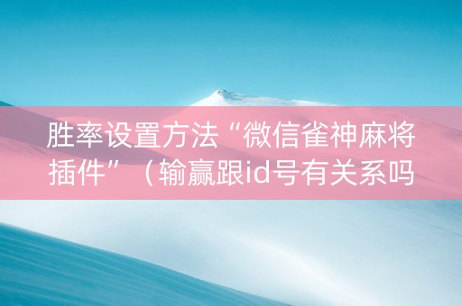 胜率设置方法“微信雀神麻将插件”（输赢跟id号有关系吗)