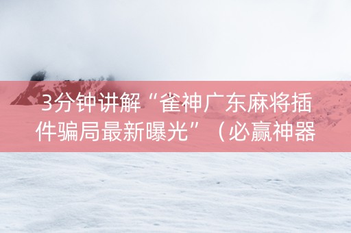 3分钟讲解“雀神广东麻将插件骗局最新曝光”（必赢神器)