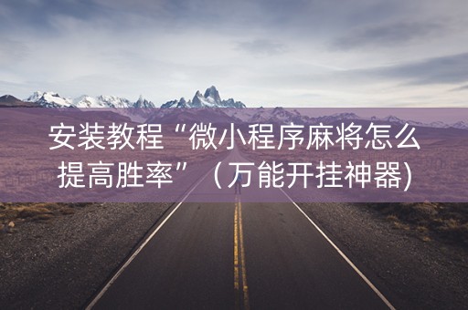 安装教程“微小程序麻将怎么提高胜率”（万能开挂神器)