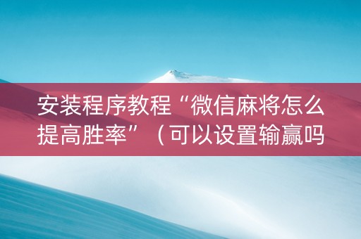 安装程序教程“微信麻将怎么提高胜率”（可以设置输赢吗)