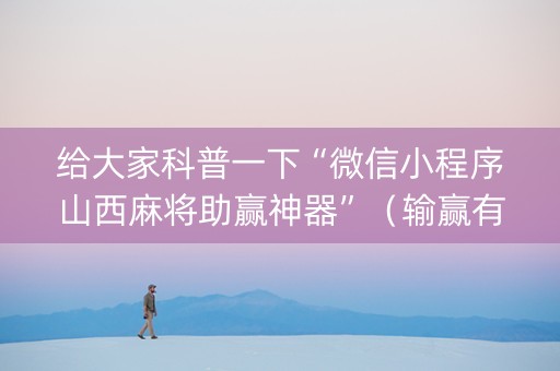 给大家科普一下“微信小程序山西麻将助赢神器”（输赢有什么规律)