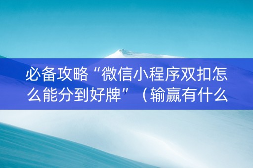 必备攻略“微信小程序双扣怎么能分到好牌”（输赢有什么规律)