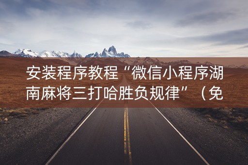 安装程序教程“微信小程序湖南麻将三打哈胜负规律”（免费专用神器)