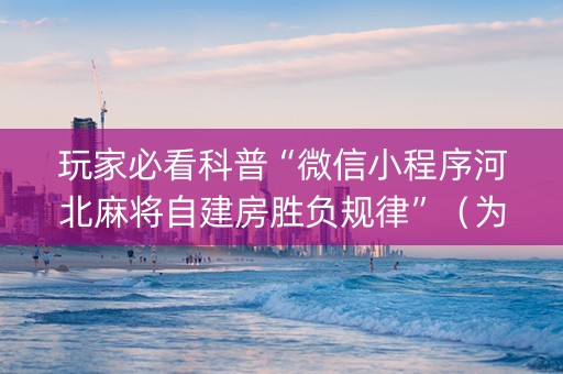玩家必看科普“微信小程序河北麻将自建房胜负规律”（为什么有人一直赢)
