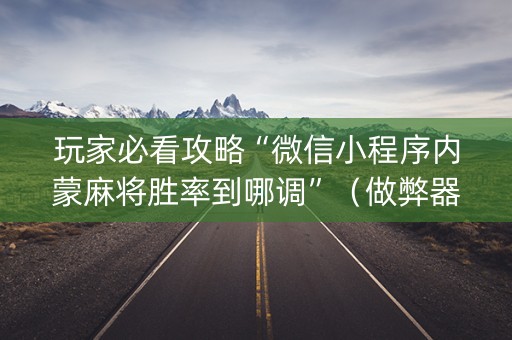 玩家必看攻略“微信小程序内蒙麻将胜率到哪调”（做弊器软件下载)