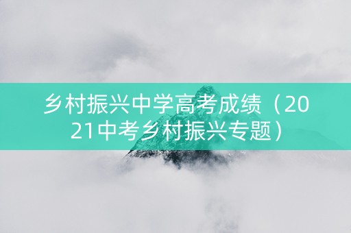 乡村振兴中学高考成绩（2021中考乡村振兴专题）