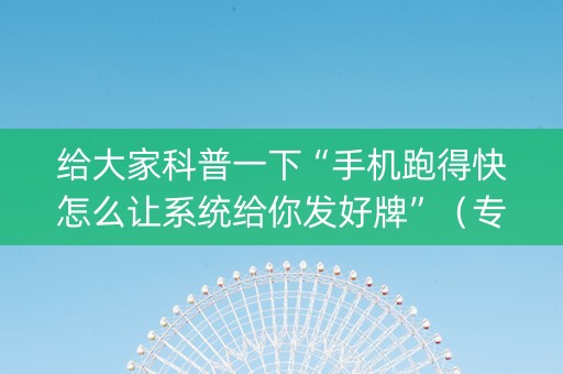 给大家科普一下“手机跑得快怎么让系统给你发好牌”（专用神器)