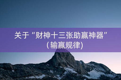 关于“财神十三张助赢神器”（输赢规律)