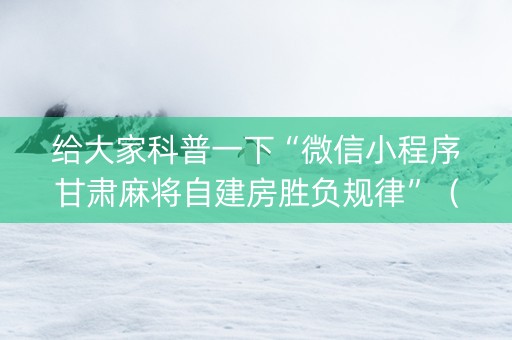 给大家科普一下“微信小程序甘肃麻将自建房胜负规律”（做弊器软件下载)