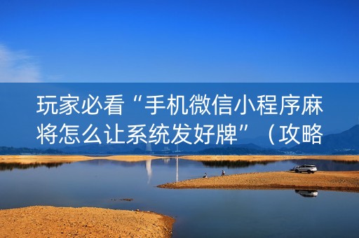 玩家必看“手机微信小程序麻将怎么让系统发好牌”（攻略插件)
