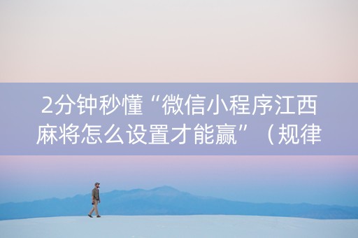 2分钟秒懂“微信小程序江西麻将怎么设置才能赢”（规律确实有挂)