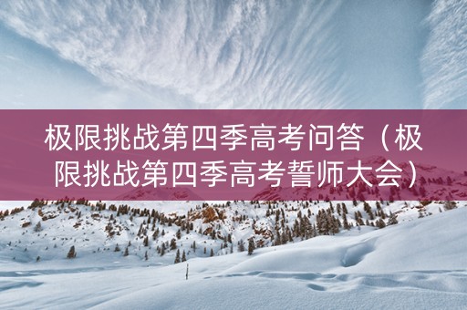极限挑战第四季高考问答（极限挑战第四季高考誓师大会）