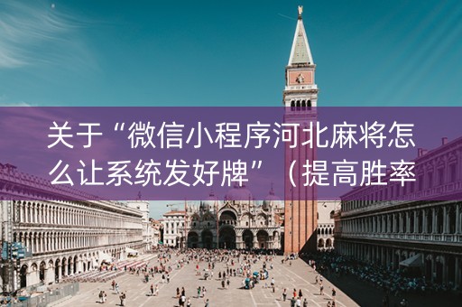 关于“微信小程序河北麻将怎么让系统发好牌”（提高胜率软件)