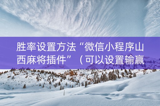 胜率设置方法“微信小程序山西麻将插件”（可以设置输赢吗)