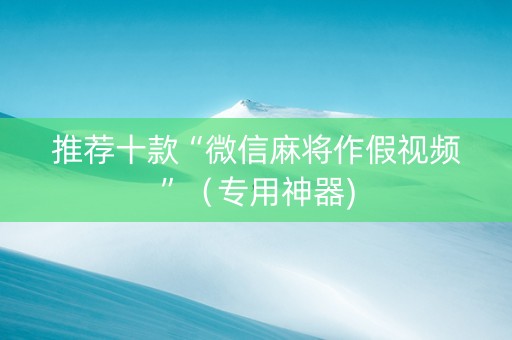推荐十款“微信麻将作假视频”（专用神器)