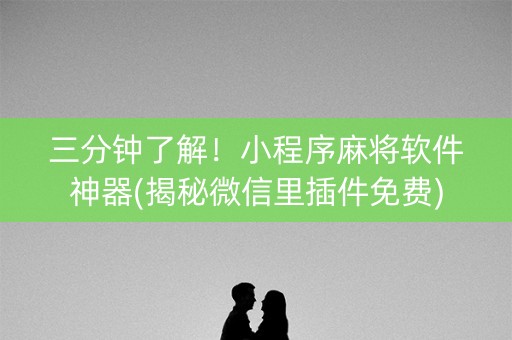 三分钟了解！小程序麻将软件神器(揭秘微信里插件免费)