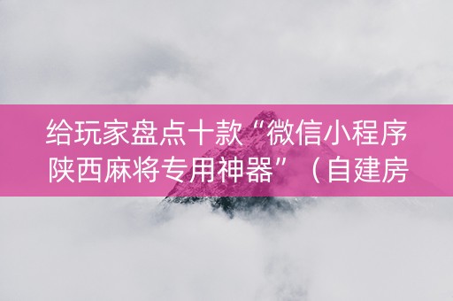 给玩家盘点十款“微信小程序陕西麻将专用神器”（自建房胜负规律)