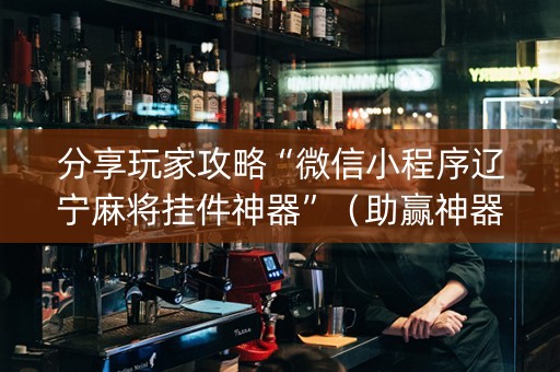 分享玩家攻略“微信小程序辽宁麻将挂件神器”（助赢神器购买)