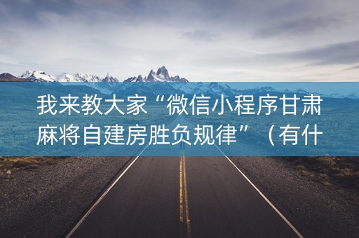 我来教大家“微信小程序甘肃麻将自建房胜负规律”（有什么诀窍)
