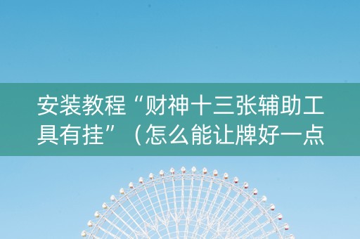 安装教程“财神十三张辅助工具有挂”（怎么能让牌好一点)