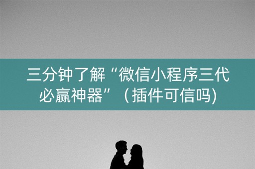 三分钟了解“微信小程序三代必赢神器”（插件可信吗)