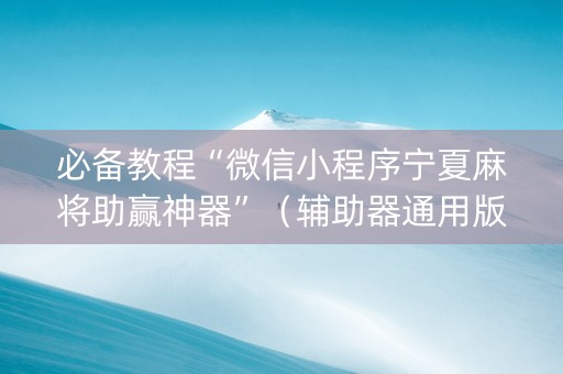 必备教程“微信小程序宁夏麻将助赢神器”（辅助器通用版)