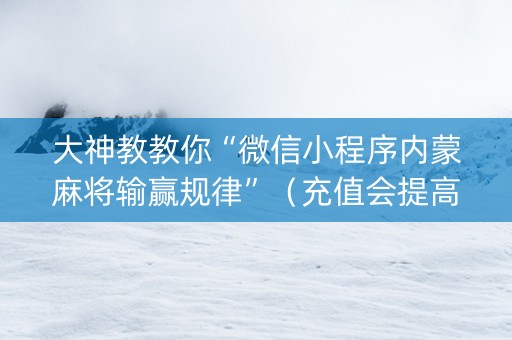 大神教教你“微信小程序内蒙麻将输赢规律”（充值会提高胜率么)