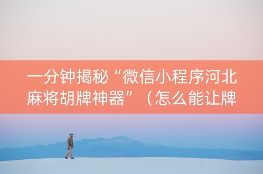 一分钟揭秘“微信小程序河北麻将胡牌神器”（怎么能让牌好一点)