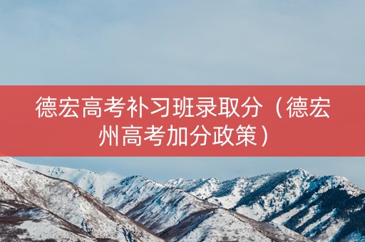 德宏高考补习班录取分（德宏州高考加分政策）