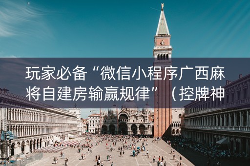 玩家必备“微信小程序广西麻将自建房输赢规律”（控牌神器)