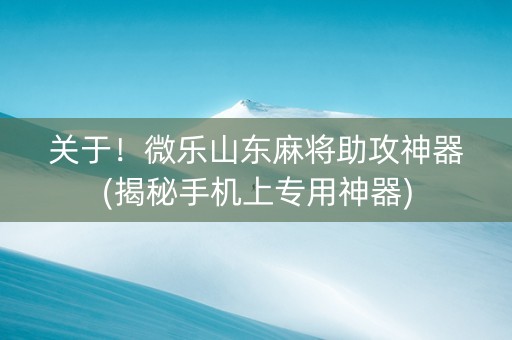 关于！微乐山东麻将助攻神器(揭秘手机上专用神器)