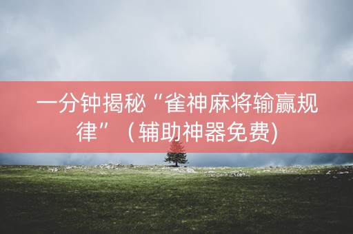 一分钟揭秘“雀神麻将输赢规律”（辅助神器免费)