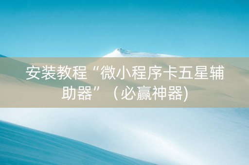 安装教程“微小程序卡五星辅助器”（必赢神器)