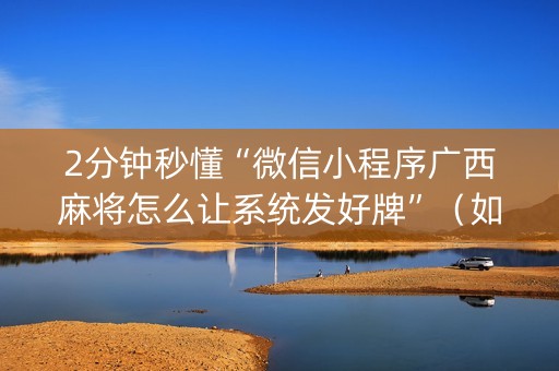 2分钟秒懂“微信小程序广西麻将怎么让系统发好牌”（如何让系统发好牌)
