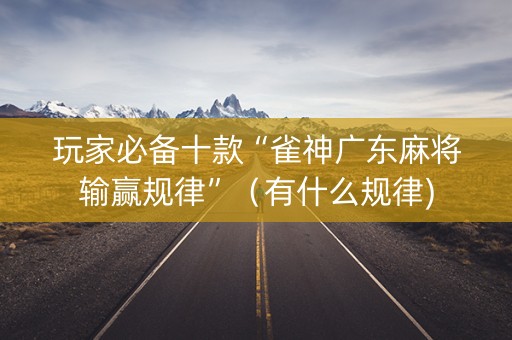 玩家必备十款“雀神广东麻将输赢规律”（有什么规律)