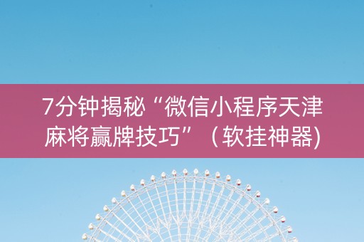 7分钟揭秘“微信小程序天津麻将赢牌技巧”（软挂神器)