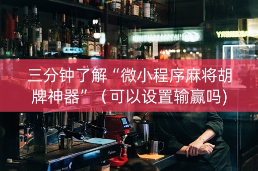 三分钟了解“微小程序麻将胡牌神器”（可以设置输赢吗)
