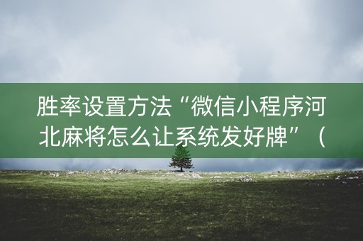 胜率设置方法“微信小程序河北麻将怎么让系统发好牌”（有什么诀窍)