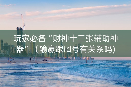 玩家必备“财神十三张辅助神器”（输赢跟id号有关系吗)