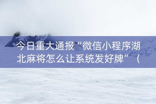 今日重大通报“微信小程序湖北麻将怎么让系统发好牌”（装挂怎么安装)