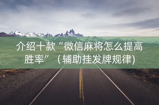 介绍十款“微信麻将怎么提高胜率”（辅助挂发牌规律)