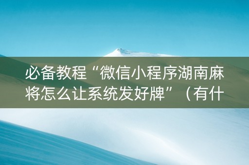 必备教程“微信小程序湖南麻将怎么让系统发好牌”（有什么诀窍)