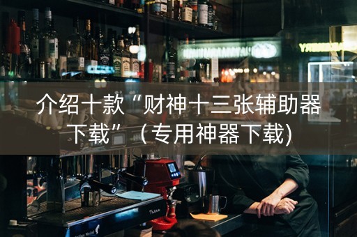 介绍十款“财神十三张辅助器下载”（专用神器下载)