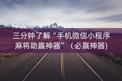 三分钟了解“手机微信小程序麻将助赢神器”（必赢神器)