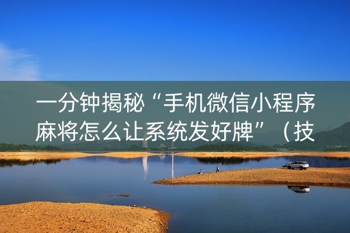 一分钟揭秘“手机微信小程序麻将怎么让系统发好牌”（技巧和打好牌方法)