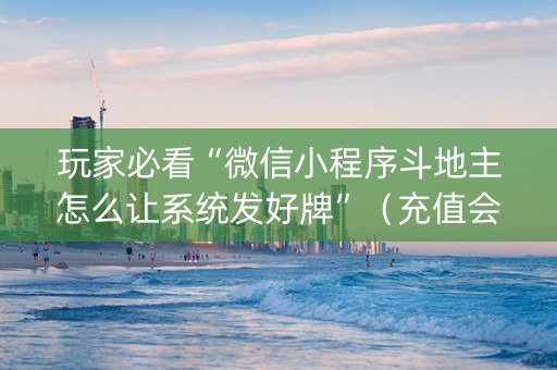 玩家必看“微信小程序斗地主怎么让系统发好牌”（充值会提高胜率么)
