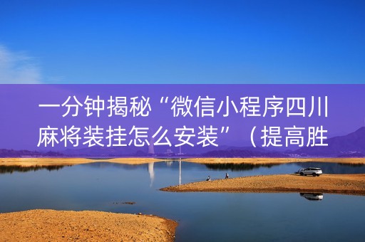 一分钟揭秘“微信小程序四川麻将装挂怎么安装”（提高胜率软件)