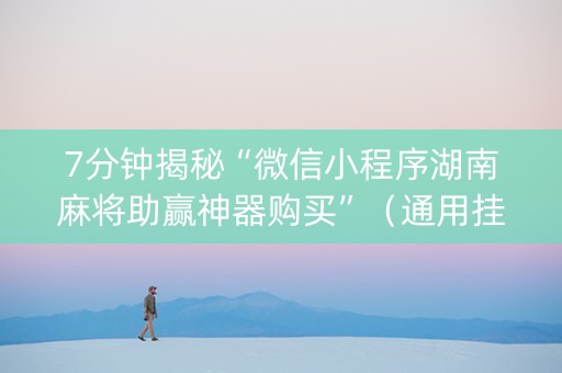 7分钟揭秘“微信小程序湖南麻将助赢神器购买”（通用挂软件多少钱)