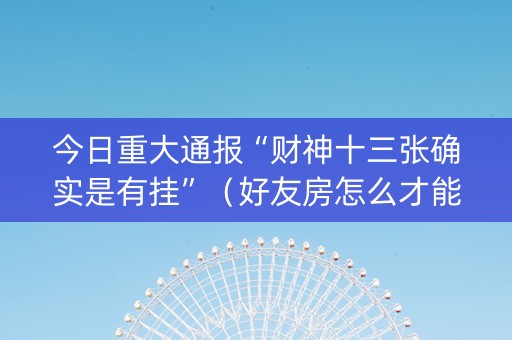 今日重大通报“财神十三张确实是有挂”（好友房怎么才能赢)