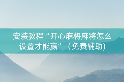 安装教程“开心麻将麻将怎么设置才能赢”（免费辅助)